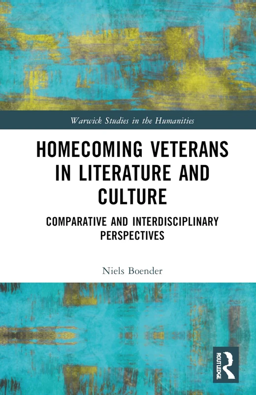 Homecoming Veterans in Literature and Culture: Comparative and Interdisciplinary Perspectives (Warwick Series in the Humanities)