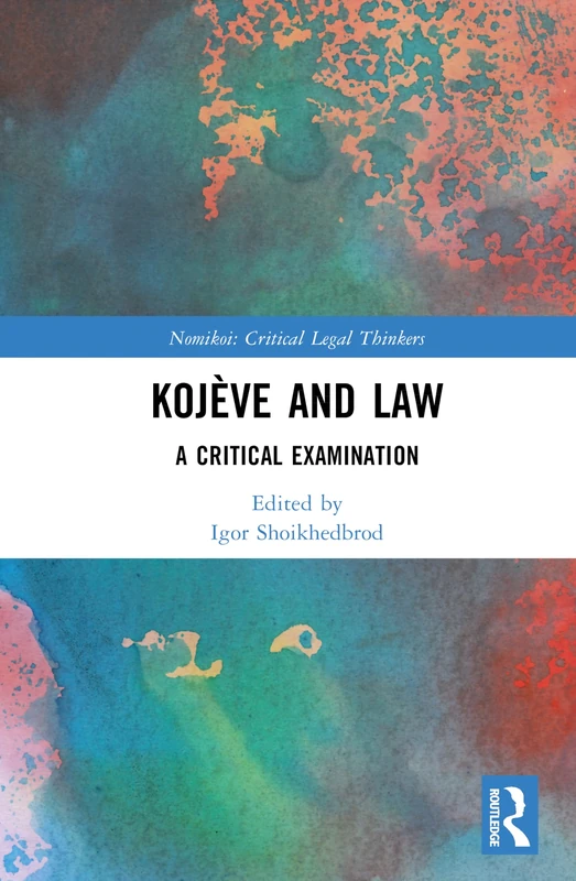 Kojève and Law: A Critical Examination (Nomikoi: Critical Legal Thinkers)