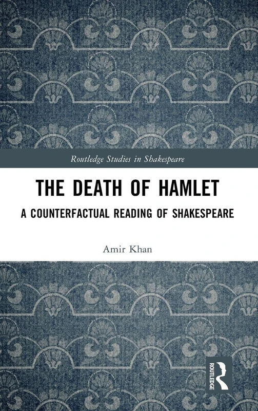 The Death of Hamlet: A Counterfactual Reading of Shakespeare (Routledge Studies in Shakespeare)
