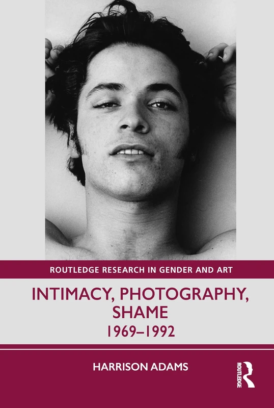 Intimacy, Photography, Shame: 1969–1992 (Routledge Research in Gender and Art)