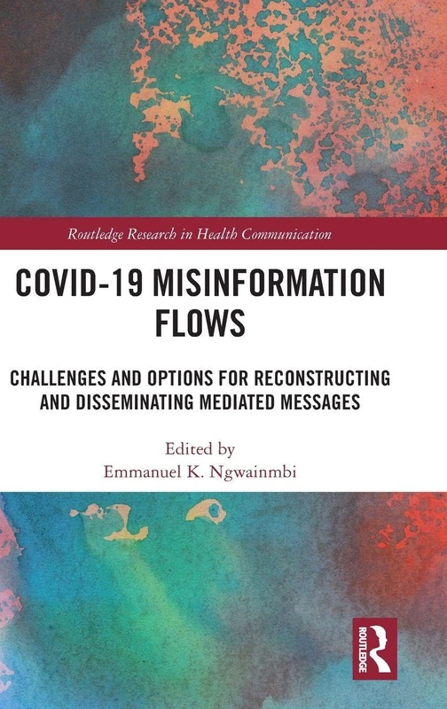 Covid-19 Misinformation Flows: Challenges and Options for Reconstructing and Disseminating Mediated Messages (Routledge Research in Health Communication)