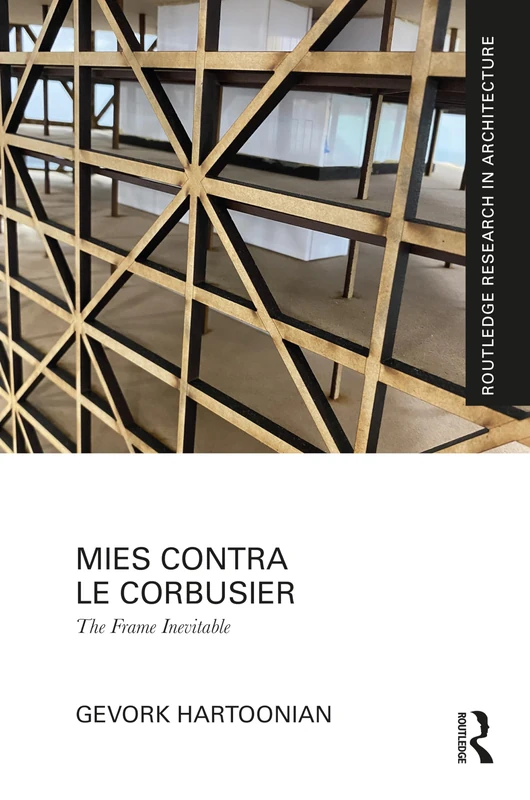 Mies Contra Le Corbusier: The Frame Inevitable (Routledge Research in Architecture)