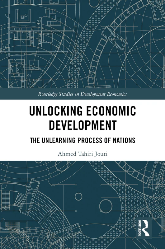 Unlocking Economic Development: The Unlearning Process of Nations (Routledge Studies in Development Economics)