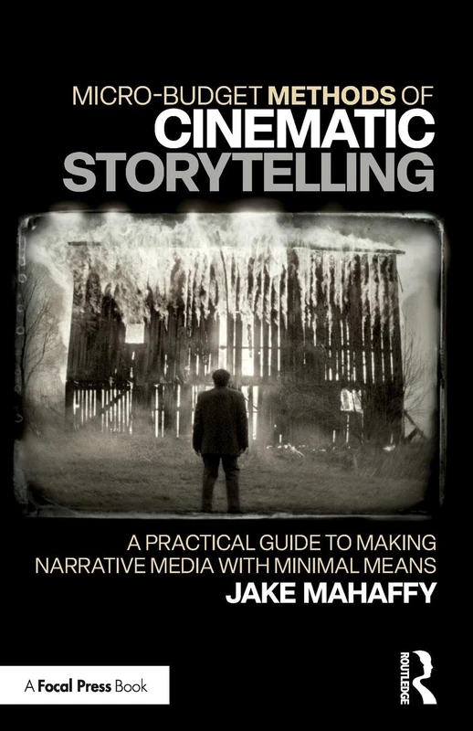 Micro-Budget Methods of Cinematic Storytelling: A Practical Guide to Making Narrative Media with Minimal Means