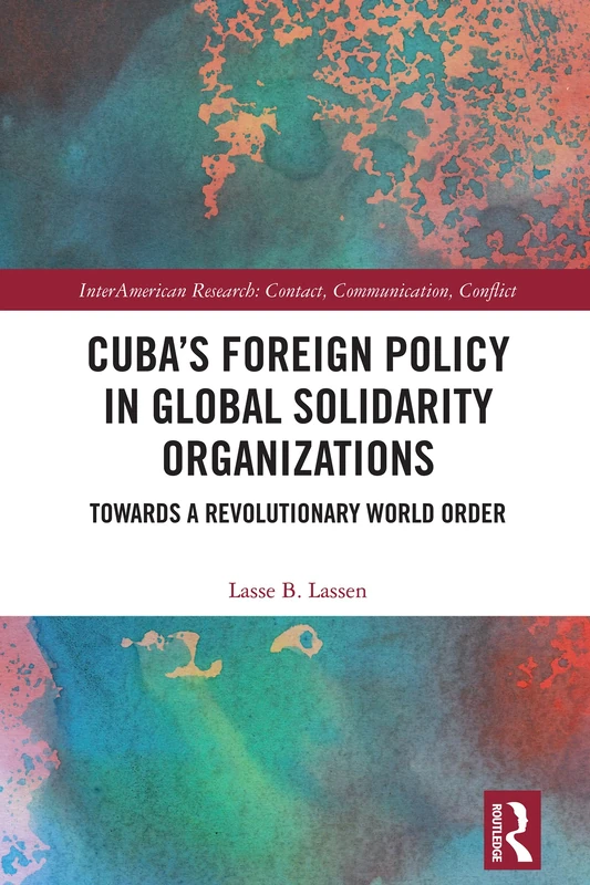 Cuba’s Foreign Policy in Global Solidarity Organizations: Towards a Revolutionary World Order (InterAmerican Research: Contact, Communication, Conflict) - Image 1