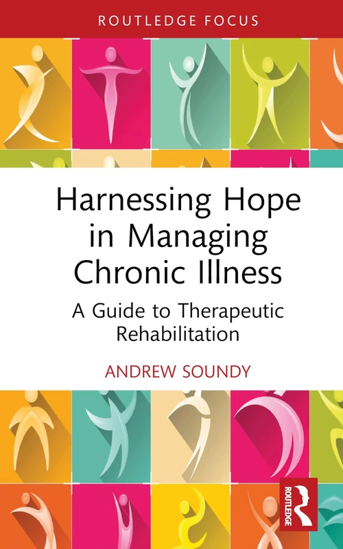 Harnessing Hope in Managing Chronic Illness: A Guide to Therapeutic Rehabilitation (Routledge Focus)