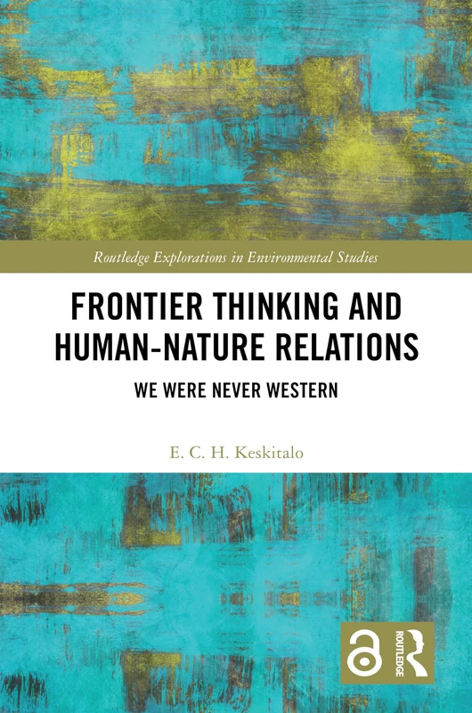 Frontier Thinking and Human-Nature Relations: We Were Never Western (Routledge Explorations in Environmental Studies)