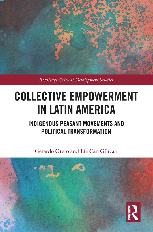 Collective Empowerment in Latin America: Indigenous Peasant Movements and Political Transformation (Routledge Critical Development Studies)
