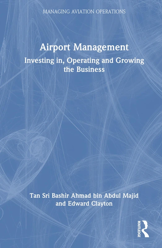 Airport Management: Investing in, Operating and Growing the Business (Managing Aviation Operations)
