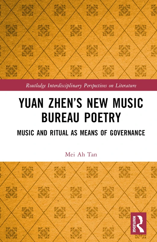 Yuan Zhen’s New Music Bureau Poetry: Music and Ritual as Means of Governance (Routledge Interdisciplinary Perspectives on Literature)