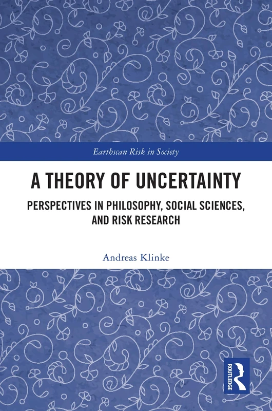 A Theory of Uncertainty: Perspectives in Philosophy, Social Sciences, and Risk Research (Earthscan Risk in Society)