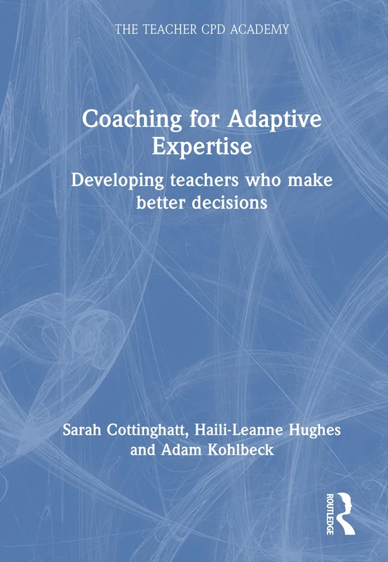 Coaching for Adaptive Expertise: Developing teachers who make better decisions (The Teacher CPD Academy)