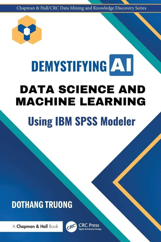 Demystifying AI: Data Science and Machine Learning Using IBM SPSS Modeler (Chapman & Hall/CRC Data Mining and Knowledge Discovery Series)