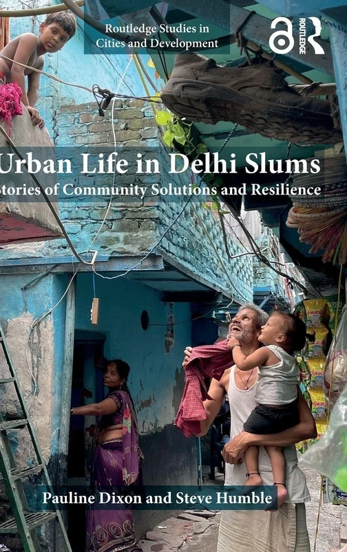 Urban Life in Delhi Slums: Stories of Community Solutions and Resilience (Routledge Studies in Cities and Development)
