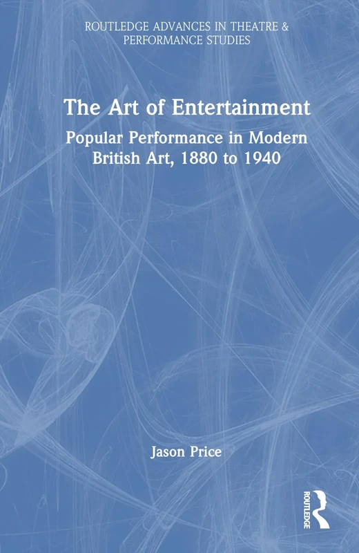 The Art of Entertainment: Popular Performance in Modern British Art, 1880 to 1940 (Routledge Advances in Theatre & Performance Studies)