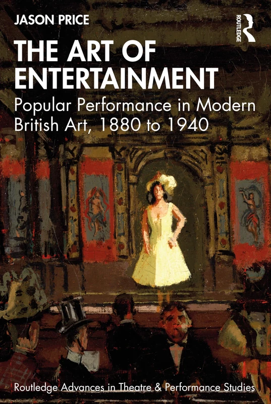 The Art of Entertainment: Popular Performance in Modern British Art, 1880 to 1940 (Routledge Advances in Theatre & Performance Studies)