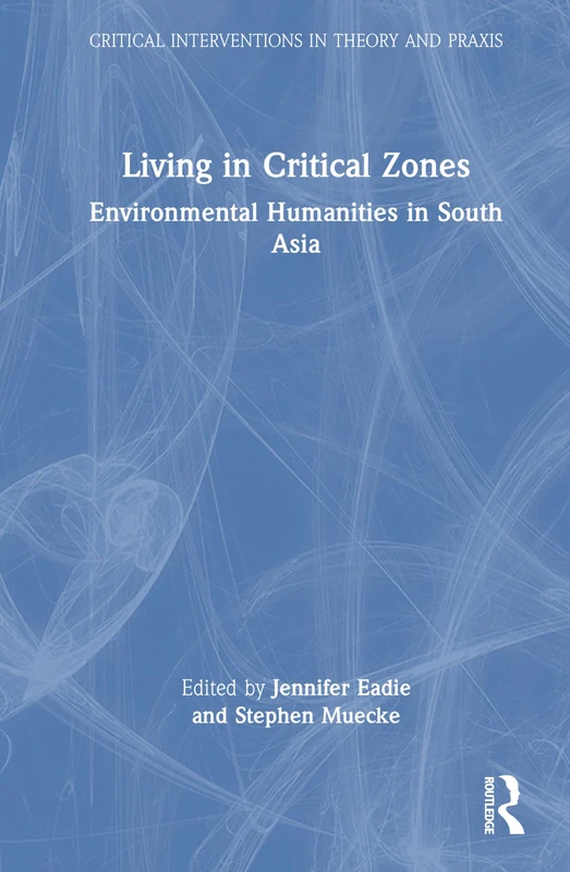 Living in Critical Zones: Environmental Humanities in South Asia (Critical Interventions in Theory and Praxis)