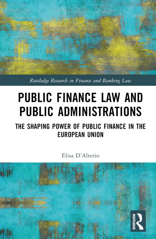 Public Finance Law and Public Administrations: The Shaping Power of Public Finance in the European Union (Routledge Research in Finance and Banking Law)