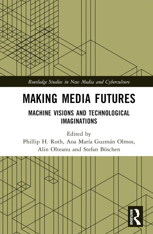 Making Media Futures: Machine Visions and Technological Imaginations (Routledge Studies in New Media and Cyberculture)