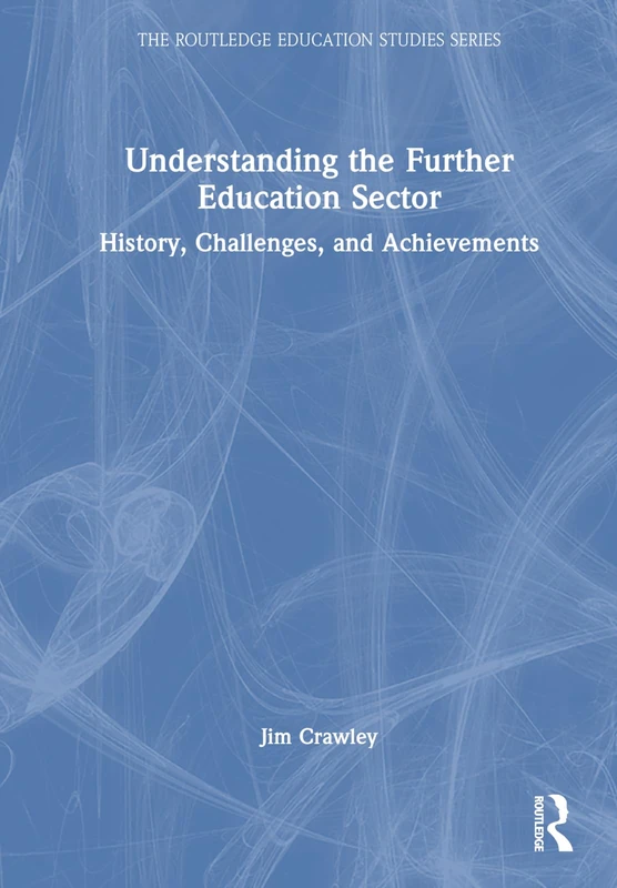 Understanding the Further Education Sector: History, Challenges, and Achievements (The Routledge Education Studies Series)