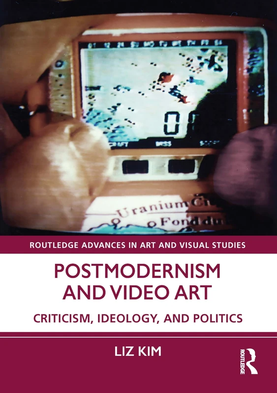 Postmodernism and Video Art: Criticism, Ideology, and Politics (Routledge Advances in Art and Visual Studies)