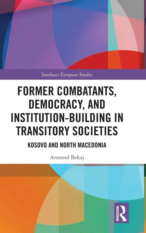 Former Combatants, Democracy, and Institution-Building in Transitory Societies: Kosovo and North Macedonia (Southeast European Studies)