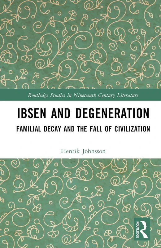 Ibsen and Degeneration: Familial Decay and the Fall of Civilization (Routledge Studies in Nineteenth Century Literature)