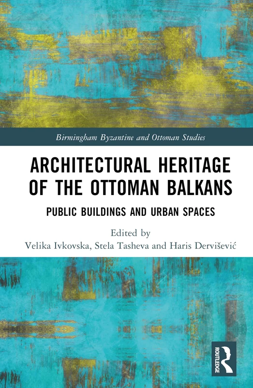 Architectural Heritage of the Ottoman Balkans: Public Buildings and Urban Spaces (Birmingham Byzantine and Ottoman Studies)