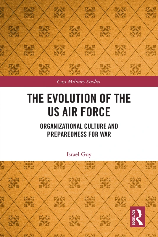 The Evolution of the US Air Force: Organizational Culture and Preparedness for War (Cass Military Studies) - Image 1