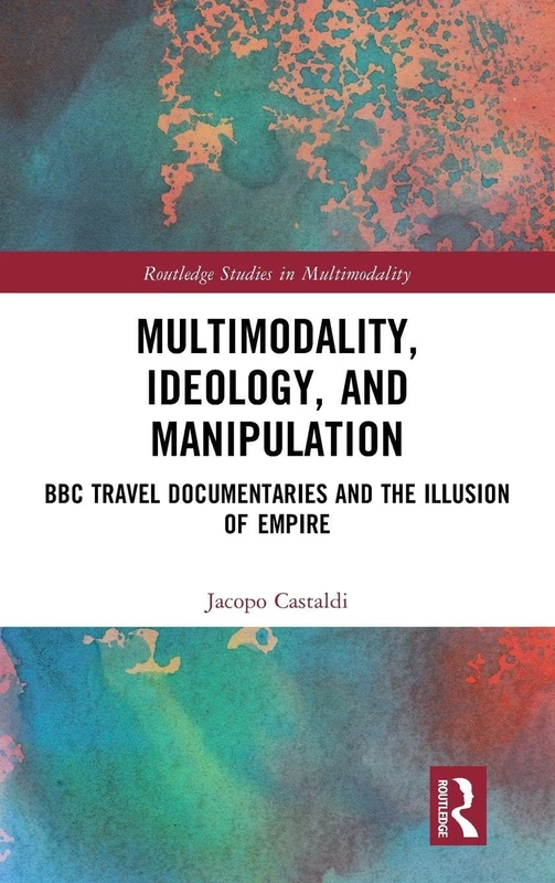 Multimodality, Ideology, and Manipulation: BBC Travel Documentaries and the Illusion of Empire (Routledge Studies in Multimodality)