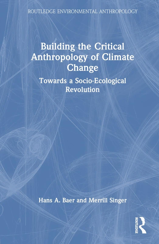 Building the Critical Anthropology of Climate Change: Towards a Socio-Ecological Revolution (Routledge Environmental Anthropology)