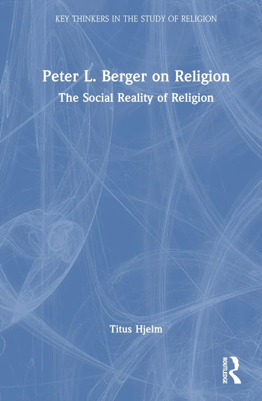 Peter L. Berger on Religion: The Social Reality of Religion (Key Thinkers in the Study of Religion)