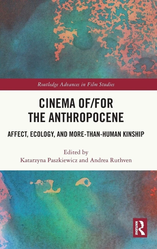 Cinema of/for the Anthropocene: Affect, Ecology, and More-Than-Human Kinship (Routledge Advances in Film Studies)