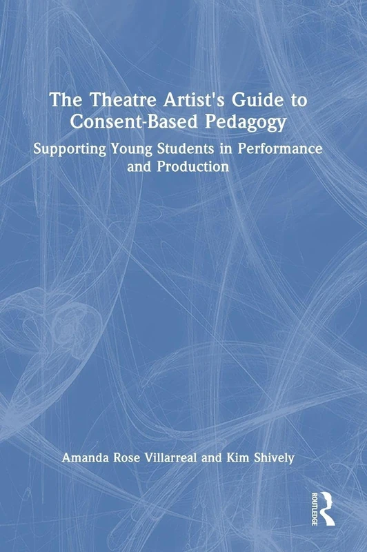 The Theatre Artist's Guide to Consent-Based Pedagogy: Supporting Young Students in Performance and Production