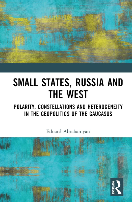 Small States, Russia and the West: Polarity, Constellations and Heterogeneity in the Geopolitics of the Caucasus