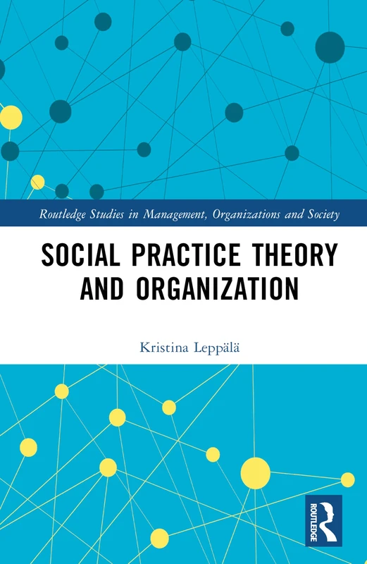 Social Practice Theory and Organization (Routledge Studies in Management, Organizations and Society)