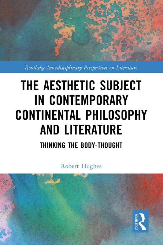 The Aesthetic Subject in Contemporary Continental Philosophy and Literature: Thinking the Body-Thought (Routledge Interdisciplinary Perspectives on Literature)