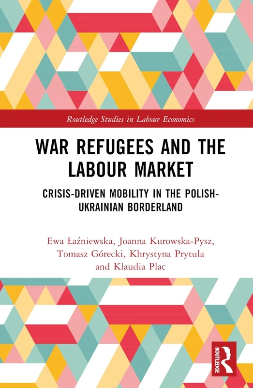 War Refugees and the Labour Market: Crisis-Driven Mobility in the Polish-Ukrainian Borderland (Routledge Studies in Labour Economics)