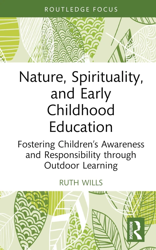 Nature, Spirituality, and Early Childhood Education: Fostering Children’s Awareness and Responsibility through Outdoor Learning (Routledge Research in Early Childhood Education)