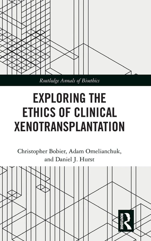 Exploring the Ethics of Clinical Xenotransplantation (Routledge Annals of Bioethics)