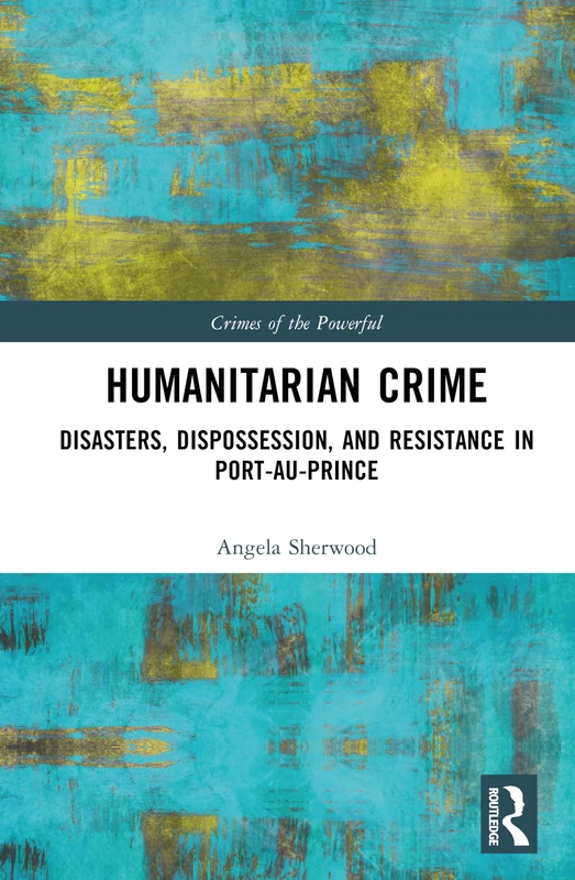 Humanitarian Crime: Disasters, Dispossession, and Resistance in Port-au-Prince (Crimes of the Powerful)