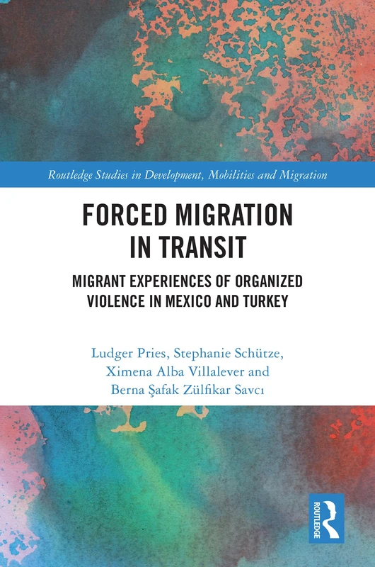 Forced Migration in Transit: Migrant Experiences of Organized Violence in Mexico and Turkey (Routledge Studies in Development, Mobilities and Migration)