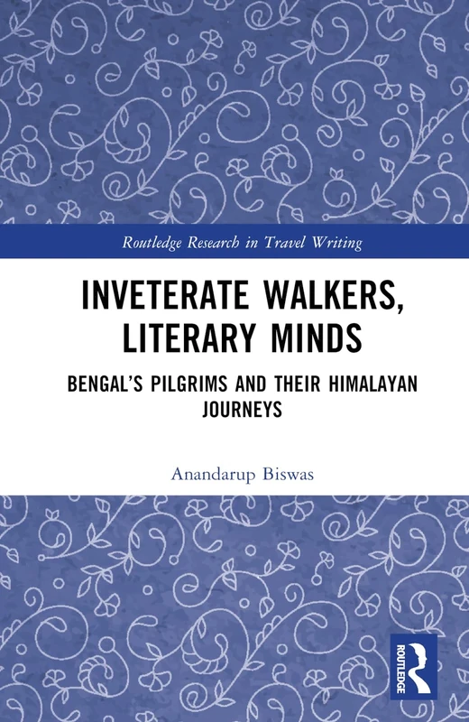 Inveterate Walkers, Literary Minds: Bengal’s Pilgrims and Their Himalayan Journeys (Routledge Research in Travel Writing)