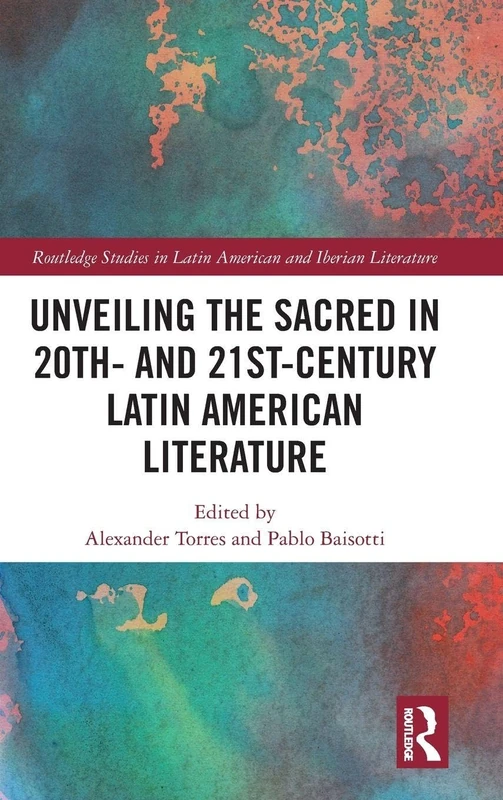 Unveiling the Sacred in 20th- and 21st-Century Latin American Literature (Routledge Studies in Latin American and Iberian Literature)