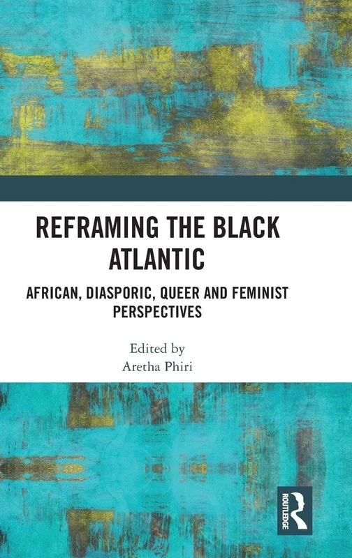 Reframing the Black Atlantic: African, Diasporic, Queer and Feminist Perspectives