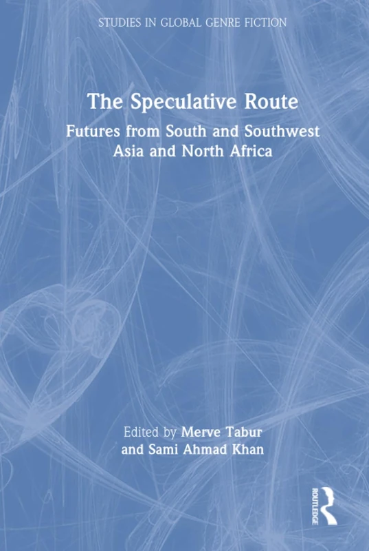 The Speculative Route: Futures from South and Southwest Asia and North Africa (Studies in Global Genre Fiction)