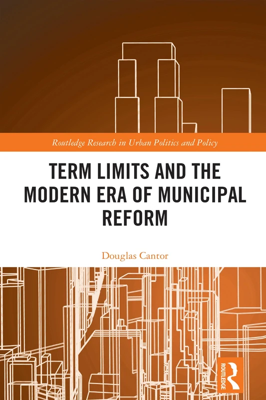 Term Limits and the Modern Era of Municipal Reform: A Study of Municipal Reform (Routledge Research in Urban Politics and Policy)