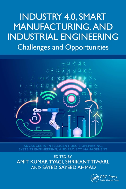 Industry 4.0, Smart Manufacturing, and Industrial Engineering: Challenges and Opportunities (Advances in Intelligent Decision-Making, Systems Engineering, and Project Management)