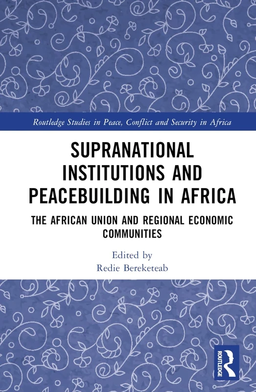 Supranational Institutions and Peacebuilding in Africa: The African Union and Regional Economic Communities (Routledge Studies in Peace, Conflict and Security in Africa)
