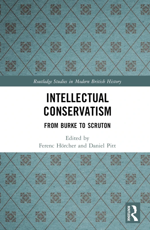 Intellectual Conservatism: From Burke to Scruton (Routledge Studies in Modern British History)